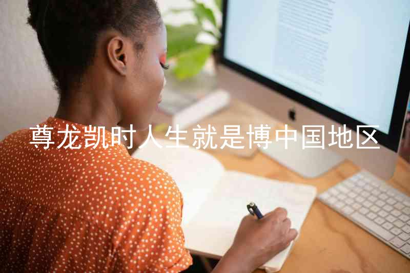 尊龙凯时人生就是博中国地区