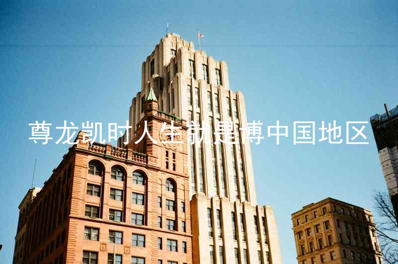 尊龙凯时人生就是博中国地区